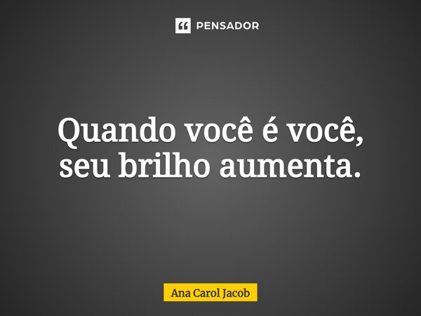 ⁠Quando você é você, seu brilho aumenta.... Frase de Ana Carol Jacob.