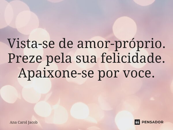 ⁠Vista-se de amor-próprio. Preze pela sua felicidade. Apaixone-se por você.... Frase de Ana Carol Jacob.