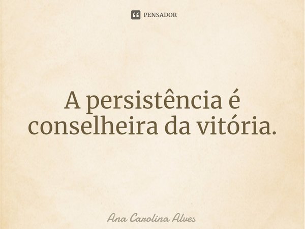 ⁠A persistência é conselheira da vitória.... Frase de Ana Carolina Alves.
