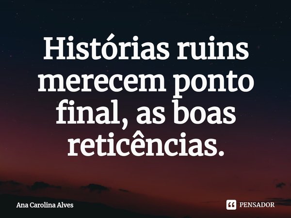 ⁠Histórias ruins merecem ponto final, as boas reticências.... Frase de Ana Carolina Alves.