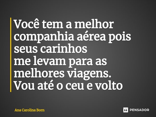 ⁠Você tem a melhor companhia aérea pois seus carinhos me levam para as melhores viagens. Vou até o ceu e volto... Frase de Ana Carolina Born.