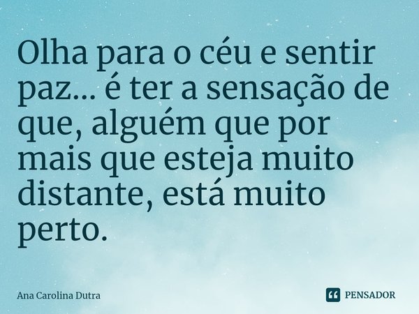 ⁠Olha para o céu e sentir paz... é ter a sensação de que, alguém que por mais que esteja muito distante, está muito perto.... Frase de Ana Carolina Dutra.