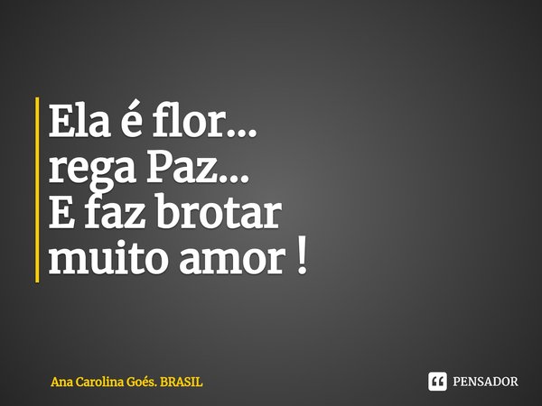 ⁠Ela é flor... rega Paz... E faz brotar muito amor !... Frase de Ana Carolina Goés. BRASIL.