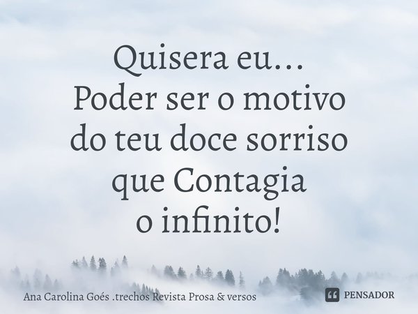 ⁠Quisera eu...
Poder ser o motivo
do teu doce sorriso
que Contagia
o infinito!... Frase de Ana Carolina Goés .trechos Revista Prosa  versos.