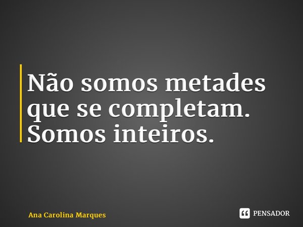 ⁠Não somos metades que se completam. Somos inteiros.... Frase de Ana Carolina Marques.