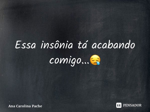 ⁠Essa insônia tá acabando comigo...😪... Frase de Ana Carolina Pacheco.