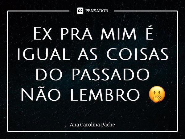 ⁠Ex pra mim é igual as coisas do passado Não lembro 🤭... Frase de Ana Carolina Pacheco.