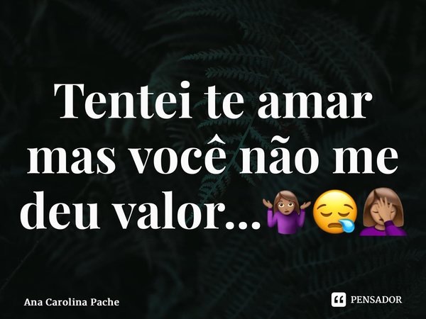 ⁠Tentei te amar mas você não me deu valor...🤷🏽‍♀️😪🤦🏽‍♀️... Frase de Ana Carolina Pacheco.