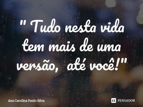 ⁠" Tudo nesta vida tem mais de uma versão, até você! "... Frase de Ana Carolina Paulo Silva.