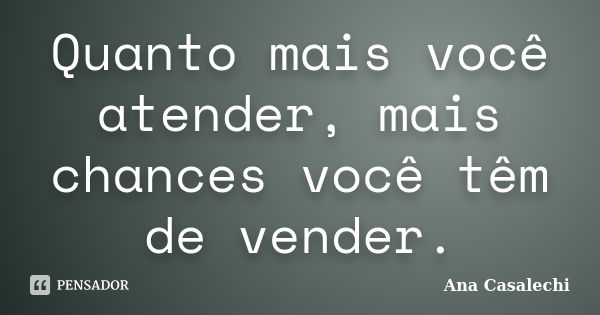 Quanto mais você atender, mais chances você têm de vender.... Frase de Ana Casalechi.