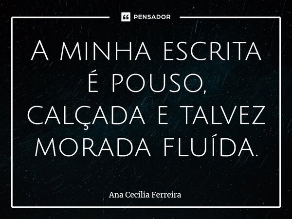 ⁠A minha escrita é pouso, calçada e talvez morada fluída.... Frase de Ana Cecília Ferreira.