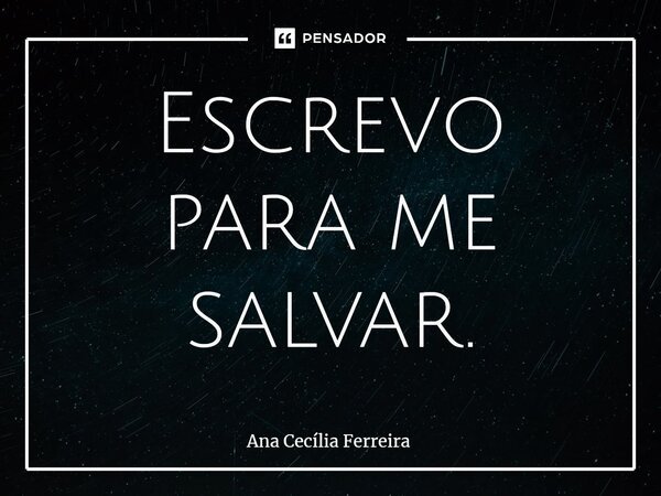 ⁠Escrevo para me salvar.... Frase de Ana Cecília Ferreira.