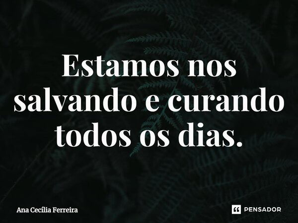 ⁠Estamos nos salvando e curando todos os dias.... Frase de Ana Cecília Ferreira.