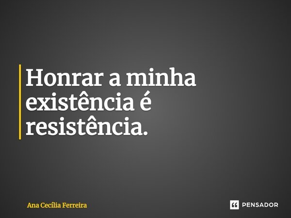 Honrar a minha existência é resistência.⁠... Frase de Ana Cecília Ferreira.