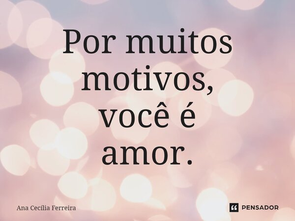 Por muitos motivos, você é amor.⁠... Frase de Ana Cecília Ferreira.