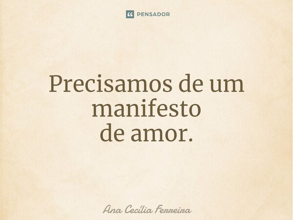 Precisamos de um manifesto de amor.⁠... Frase de Ana Cecília Ferreira.