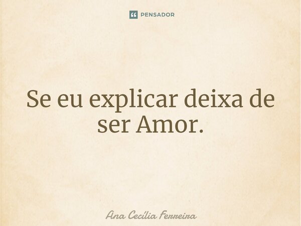 ⁠Se eu explicar deixa de ser Amor.... Frase de Ana Cecília Ferreira.