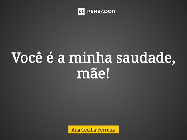 ⁠Você é a minha saudade, mãe!... Frase de Ana Cecília Ferreira.