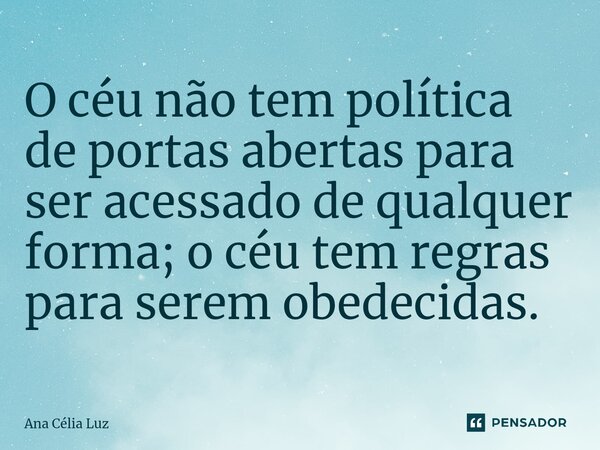O céu não tem política de portas abertas para ser acessado de qualquer forma; o céu tem regras para serem obedecidas.⁠... Frase de Ana Célia Luz.