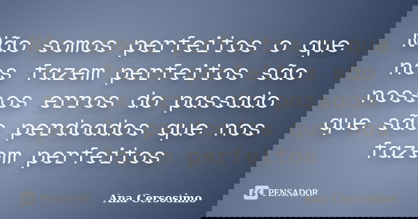 Não somos perfeitos o que nos fazem perfeitos são nossos erros do passado que são perdoados que nos fazem perfeitos... Frase de Ana Cersosimo.