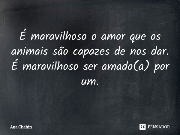 ⁠É maravilhoso o amor que os animais são capazes de nos dar.
É maravilhoso ser amado(a) por um.... Frase de Ana Chahin.