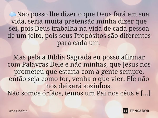 ☁Não posso lhe dizer o que Deus fará em sua vida, seria muita pretensão minha dizer que sei, pois Deus trabalha na vida de cada pessoa de um jeito, pois seus P... Frase de Ana Chahin.