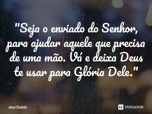 ⁠"Seja o enviado do Senhor, para ajudar aquele que precisa de uma mão. Vá e deixa Deus te usar para Glória Dele."... Frase de Ana Chahin.