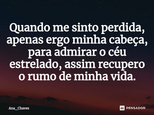 ⁠Quando me sinto perdida, apenas ergo minha cabeça, para admirar o céu estrelado, assim recupero o rumo de minha vida.... Frase de Ana_Chaves.