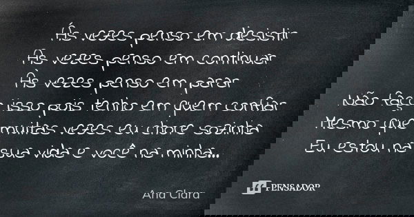 Ás vezes penso em desistir As vezes penso em continuar Às vezes penso em parar Não faço isso pois tenho em quem confiar Mesmo que muitas vezes eu chore sozinha ... Frase de Ana Clara.