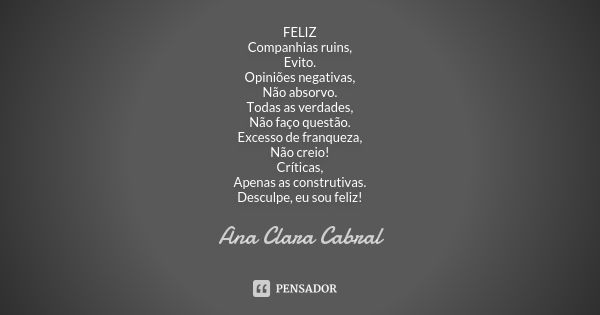 FELIZ Companhias ruins, Evito. Opiniões negativas, Não absorvo. Todas as verdades, Não faço questão. Excesso de franqueza, Não creio! Críticas, Apenas as constr... Frase de Ana Clara Cabral.