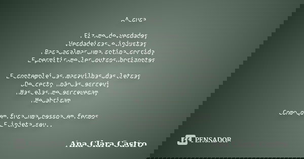 A cura Fiz-me de verdades, Verdadeiras e injustas, Para acalmar uma rotina corrida, E permitir-me ler outros horizontes. E contemplei as maravilhas das letras, ... Frase de Ana Clara Castro.