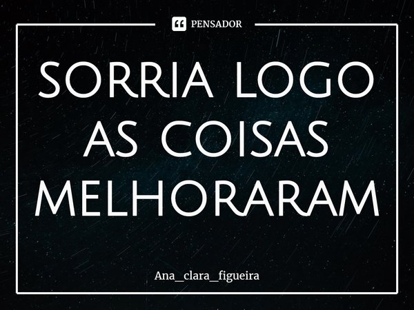 Sorria! Logo as coisas vão melhorar.... Frase de Ana_clara_figueira.