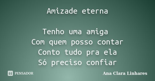 Amizade eterna Tenho uma amiga Com quem posso contar Conto tudo pra ela Só preciso confiar... Frase de Ana Clara Linhares.
