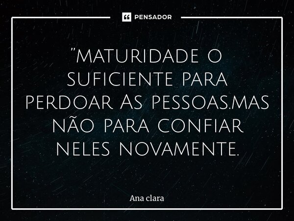 ⁠”maturidade o suficiente para perdoar As pessoas.mas não para confiar neles novamente.... Frase de Ana Clara.