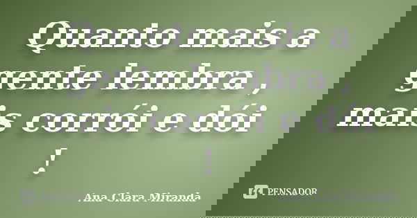 Quanto mais a gente lembra , mais corrói e dói !... Frase de Ana Clara Miranda.