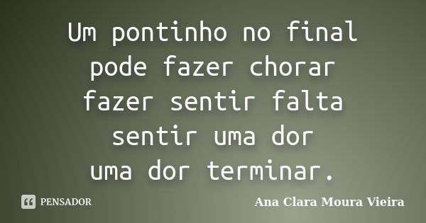 Um pontinho no final pode fazer chorar fazer sentir falta sentir uma dor uma dor terminar.... Frase de Ana Clara Moura Vieira.
