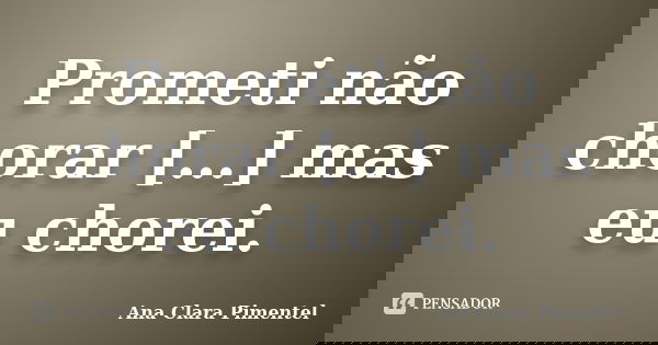 Prometi não chorar […] mas eu chorei.... Frase de Ana Clara Pimentel.