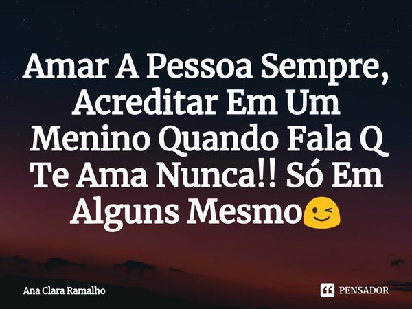 ⁠Amar A Pessoa Sempre, Acreditar Em Um Menino Quando Fala Q Te Ama Nunca!! Só Em Alguns Mesmo😉... Frase de Ana Clara Ramalho.