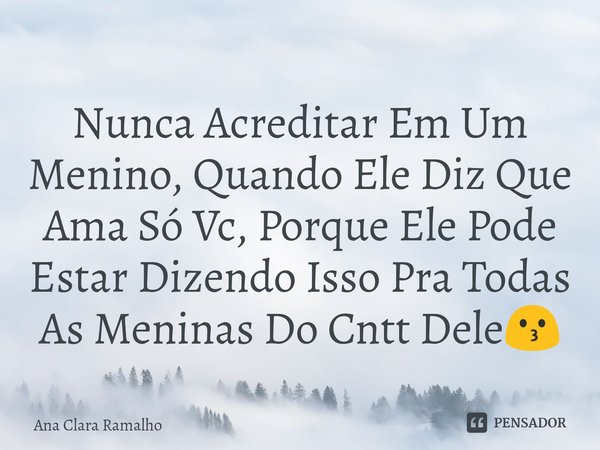 ⁠Nunca Acreditar Em Um Menino, Quando Ele Diz Que Ama Só Vc, Porque Ele Pode Estar Dizendo Isso Pra Todas As Meninas Do Cntt Dele😗... Frase de Ana Clara Ramalho.