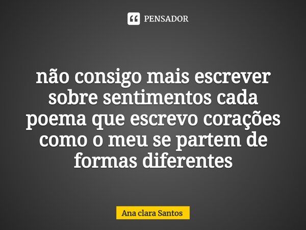⁠não consigo mais escrever sobre sentimentos cada poema que escrevo corações como o meu se partem de formas diferentes... Frase de Ana Clara Santos.