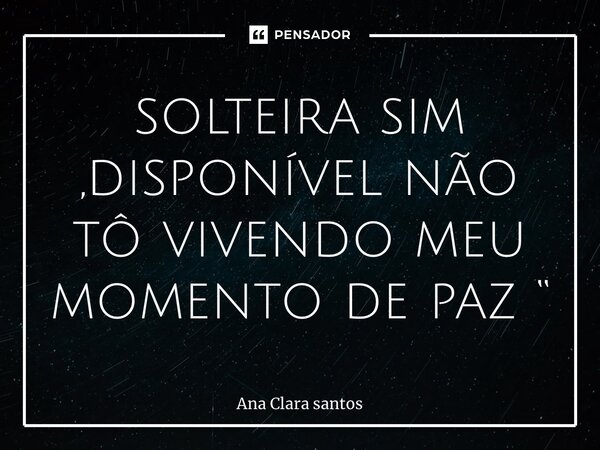 ⁠solteira sim ,disponível não tô vivendo meu momento de paz “... Frase de Ana Clara Santos.