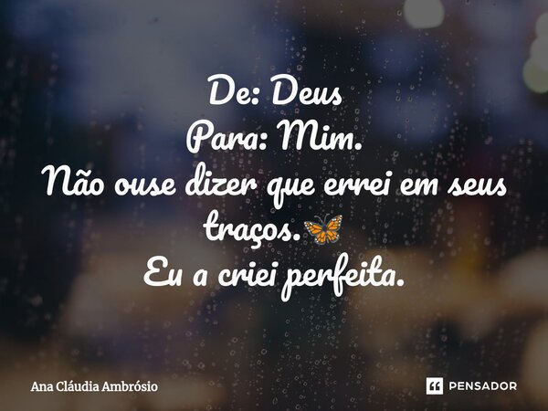 ⁠De: Deus Para: Mim. Não ouse dizer que errei em seus traços.🦋 Eu a criei perfeita.... Frase de Ana Cláudia Ambrosio.