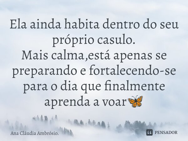 ⁠Ela ainda habita dentro do seu próprio casulo. Mais calma,está apenas se preparando e fortalecendo-se para o dia que finalmente aprenda a voar🦋... Frase de Ana Cláudia Ambrósio..