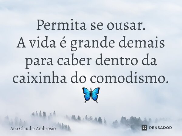 ⁠Permita se ousar. A vida é grande demais para caber dentro da caixinha do comodismo. 🦋... Frase de Ana Cláudia Ambrosio.