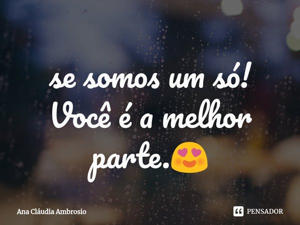 ⁠se somos um só!
Você é a melhor parte.😍... Frase de Ana Cláudia Ambrosio.