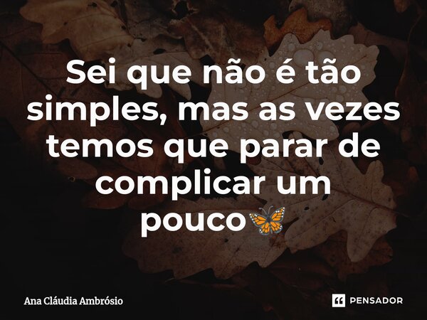 Sei que não é tão simples, mas as vezes temos que parar de complicar um pouco🦋⁠... Frase de Ana Cláudia Ambrosio.