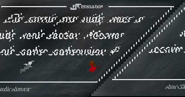 Ela sorria pra vida, mas a vida, nela bateu. Mesmo assim ela sobre sobreviveu.⚘💃... Frase de Ana Cláudia Amora.