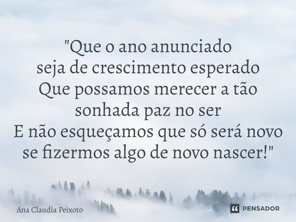 ⁠"Que o ano anunciado seja de crescimento esperado Que possamos merecer a tão sonhada paz no ser E não esqueçamos que só será novo se fizermos algo de novo... Frase de Ana Cláudia Peixoto.