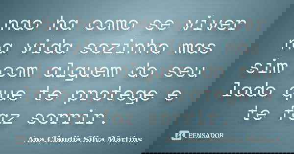 nao ha como se viver na vida sozinho mas sim com alguem do seu lado que te protege e te faz sorrir.... Frase de Ana Claudia Silva Martins.