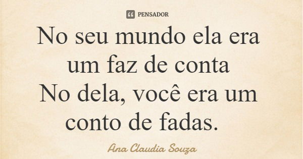 No seu mundo ela era um faz de conta No dela, você era um conto de fadas.... Frase de Ana Claudia Souza.